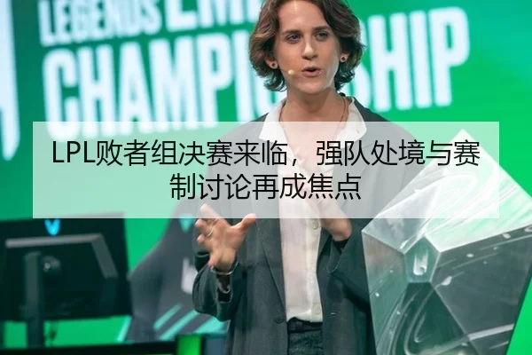 LPL败者组决赛来临，强队处境与赛制讨论再成焦点