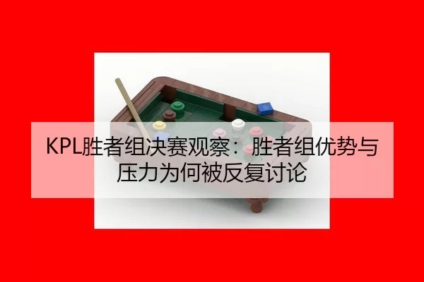KPL胜者组决赛观察：胜者组优势与压力为何被反复讨论